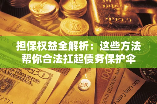 济南担保权益全解析：这些方法帮你合法扛起债务保护伞