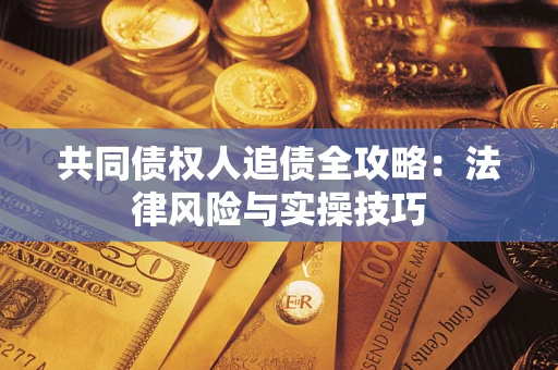 济南共同债权人追债全攻略：法律风险与实操技巧