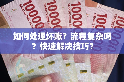 济南如何处理坏账？流程复杂吗？快速解决技巧？