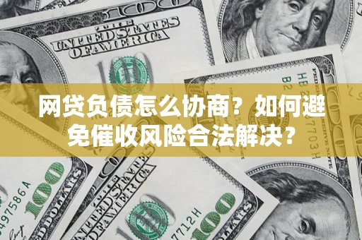 济南网贷负债怎么协商？如何避免催收风险合法解决？