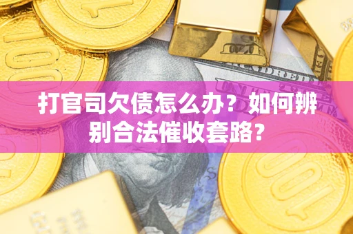 济南打官司欠债怎么办？如何辨别合法催收套路？