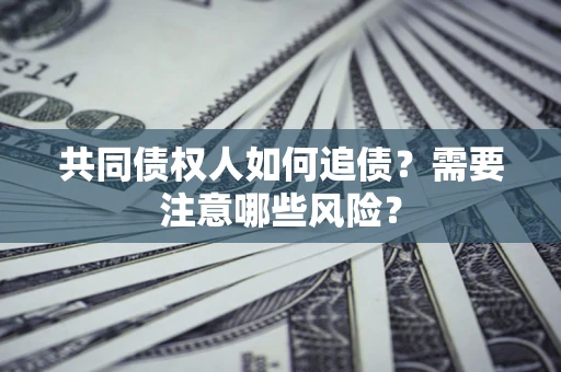 济南共同债权人如何追债？需要注意哪些风险？