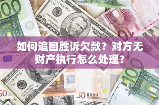 济南如何追回胜诉欠款？对方无财产执行怎么处理？