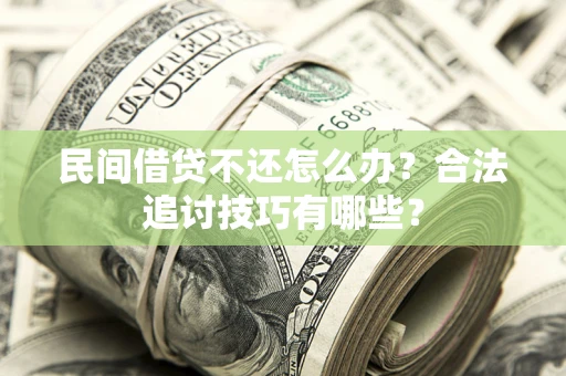 济南民间借贷不还怎么办？合法追讨技巧有哪些？