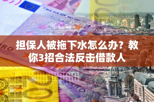 济南担保人被拖下水怎么办？教你3招合法反击借款人
