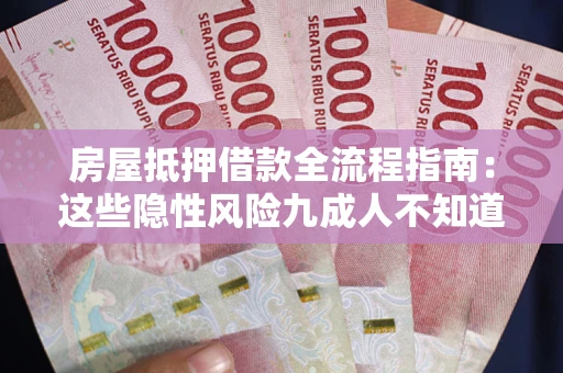济南房屋抵押借款全流程指南：这些隐性风险九成人不知道