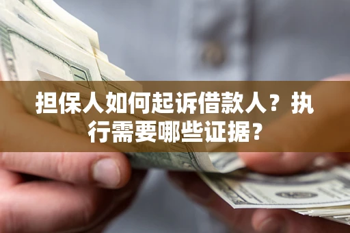 济南担保人如何起诉借款人？执行需要哪些证据？