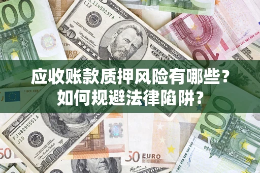 济南应收账款质押风险有哪些？如何规避法律陷阱？