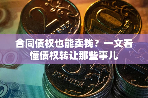 济南合同债权也能卖钱？一文看懂债权转让那些事儿