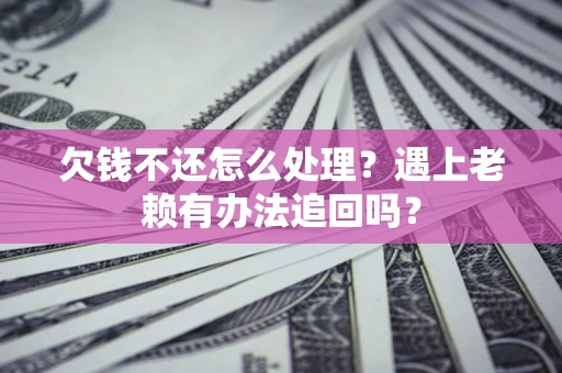 济南欠钱不还怎么处理？遇上老赖有办法追回吗？