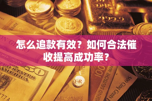 济南怎么追款有效？如何合法催收提高成功率？
