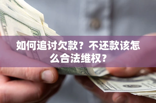 济南如何追讨欠款？不还款该怎么合法维权？