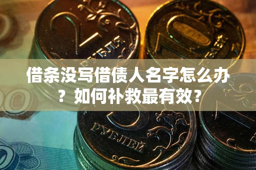 济南借条没写借债人名字怎么办？如何补救最有效？