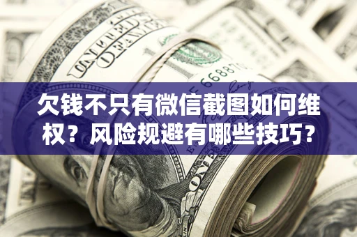 济南欠钱不只有微信截图如何维权？风险规避有哪些技巧？