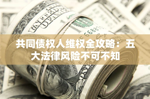 济南共同债权人维权全攻略：五大法律风险不可不知