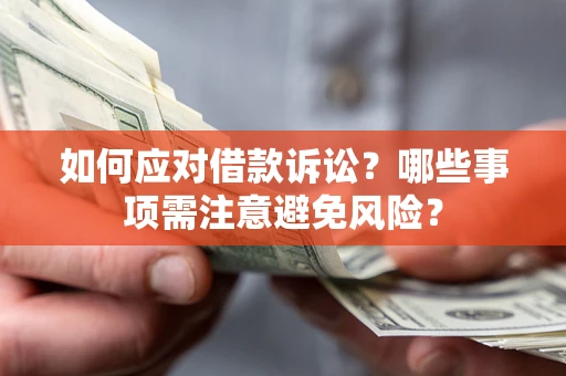 济南如何应对借款诉讼？哪些事项需注意避免风险？
