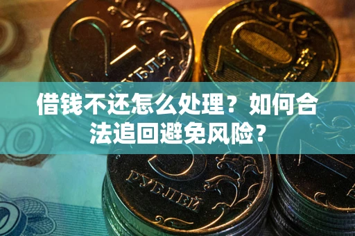 济南借钱不还怎么处理？如何合法追回避免风险？