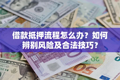济南借款抵押流程怎么办？如何辨别风险及合法技巧？