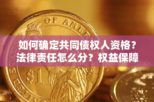 济南如何确定共同债权人资格？法律责任怎么分？权益保障技巧揭秘！