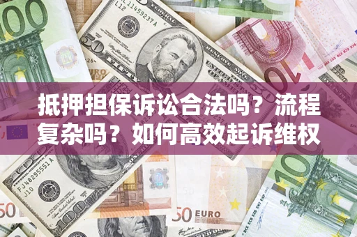 济南抵押担保诉讼合法吗？流程复杂吗？如何高效起诉维权？