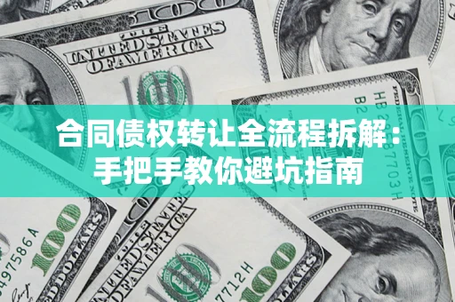 济南合同债权转让全流程拆解：手把手教你避坑指南