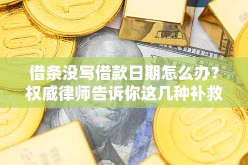 济南借条没写借款日期怎么办？权威律师告诉你这几种补救方法！
