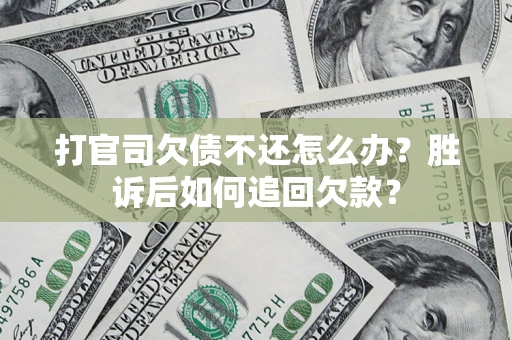 济南打官司欠债不还怎么办？胜诉后如何追回欠款？
