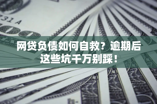 济南网贷负债如何自救？逾期后这些坑千万别踩！