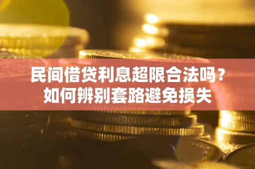济南民间借贷利息超限合法吗？如何辨别套路避免损失