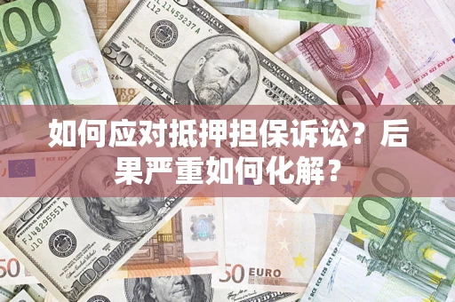 济南如何应对抵押担保诉讼？后果严重如何化解？