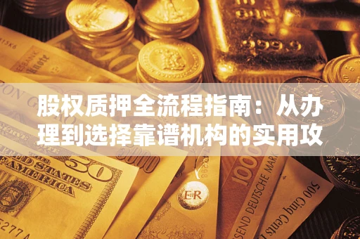 济南股权质押全流程指南：从办理到选择靠谱机构的实用攻略