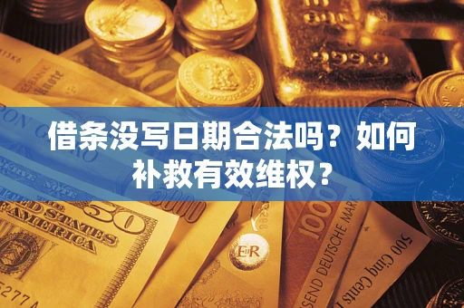 济南借条没写日期合法吗？如何补救有效维权？