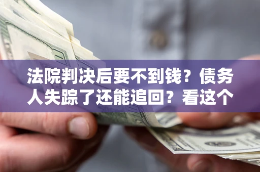济南法院判决后要不到钱？债务人失踪了还能追回？看这个方法！
