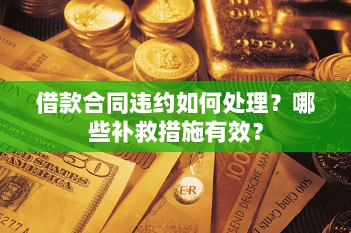 济南借款合同违约如何处理？哪些补救措施有效？