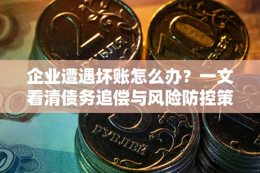 济南企业遭遇坏账怎么办？一文看清债务追偿与风险防控策略