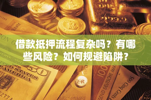 济南借款抵押流程复杂吗？有哪些风险？如何规避陷阱？