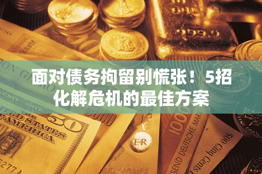 济南面对债务拘留别慌张！5招化解危机的最佳方案