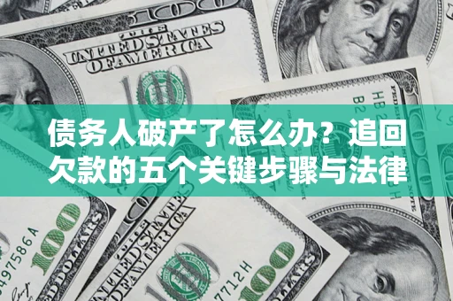 济南债务人破产了怎么办？追回欠款的五个关键步骤与法律策略