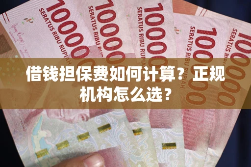 济南借钱担保费如何计算？正规机构怎么选？
