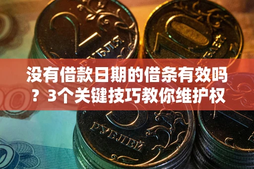 济南没有借款日期的借条有效吗？3个关键技巧教你维护权益