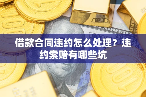 济南借款合同违约怎么处理？违约索赔有哪些坑