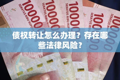 济南债权转让怎么办理？存在哪些法律风险？