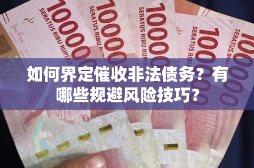 济南如何界定催收非法债务？有哪些规避风险技巧？