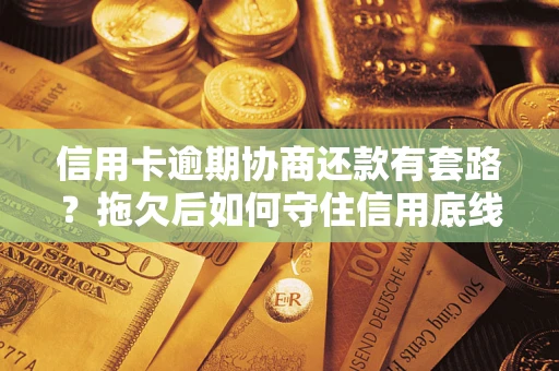 济南信用卡逾期协商还款有套路？拖欠后如何守住信用底线？