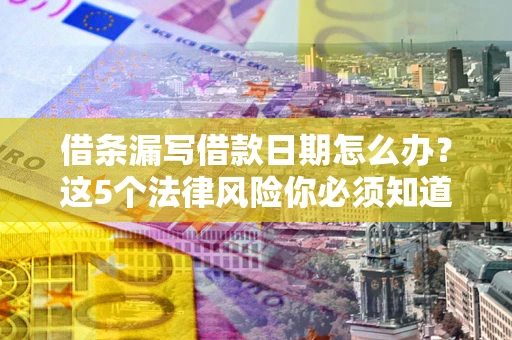 济南借条漏写借款日期怎么办？这5个法律风险你必须知道