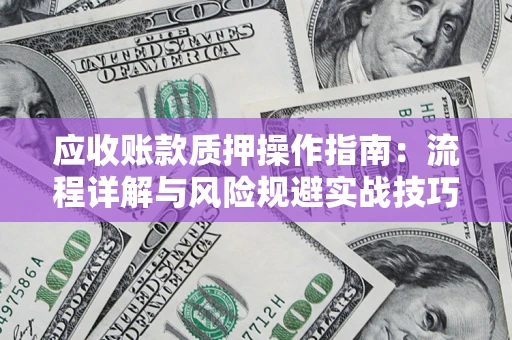济南应收账款质押操作指南：流程详解与风险规避实战技巧