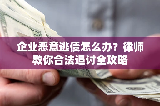 济南企业恶意逃债怎么办？律师教你合法追讨全攻略