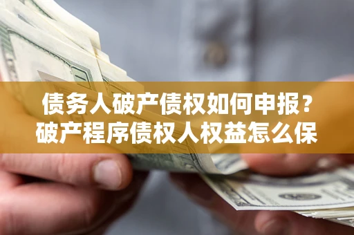 济南债务人破产债权如何申报？破产程序债权人权益怎么保障？