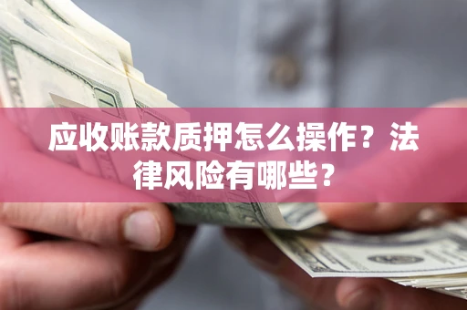 济南应收账款质押怎么操作？法律风险有哪些？