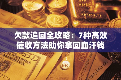 济南欠款追回全攻略：7种高效催收方法助你拿回血汗钱